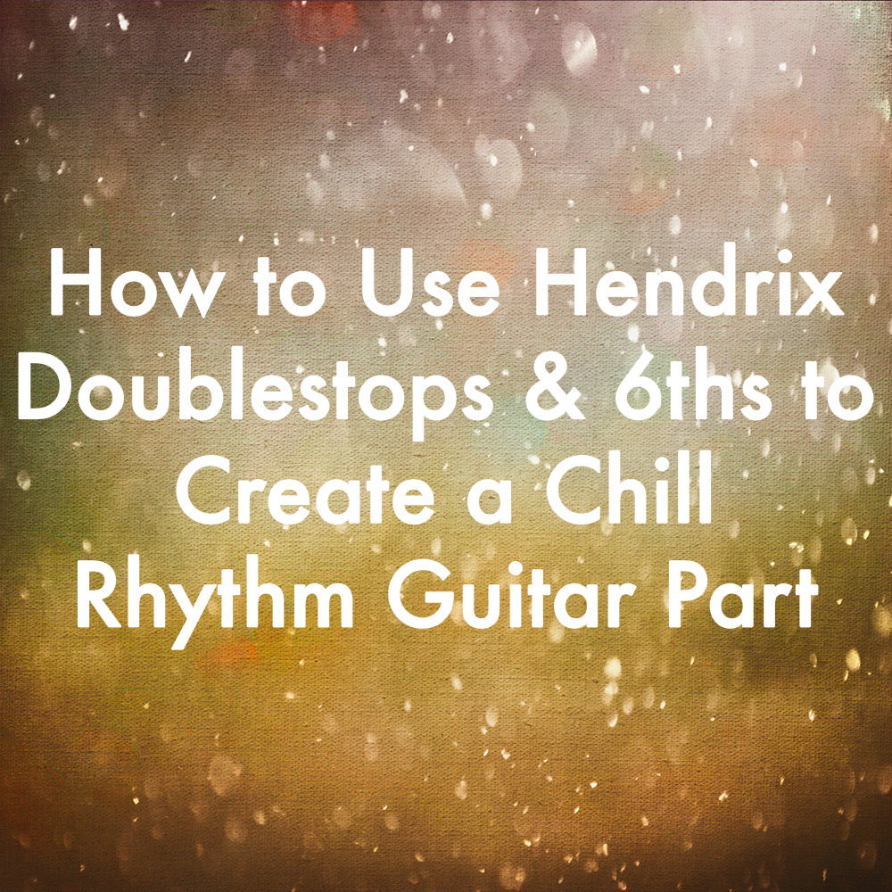 How to Use Hendrix Doublestops &amp; 6ths to Create a Chill Rhythm Guitar Part